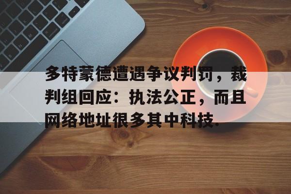 关于多特蒙德遭遇争议判罚，裁判组回应：执法公正，而且网络地址很多其中科技.的信息